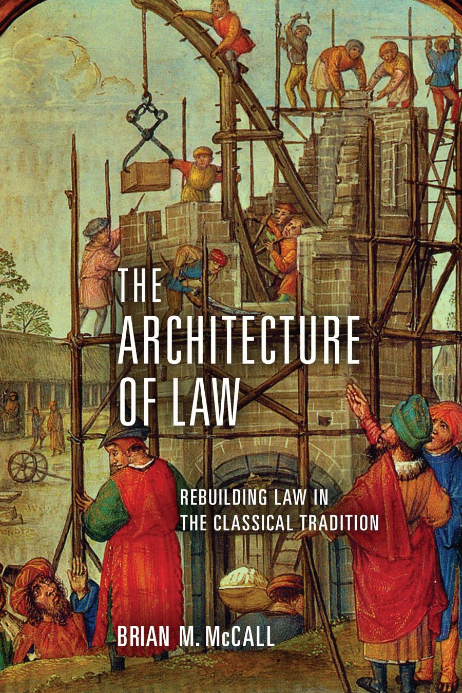 The Architecture Of Law Rebuilding Law In The Classical Tradition Brian M Mccall