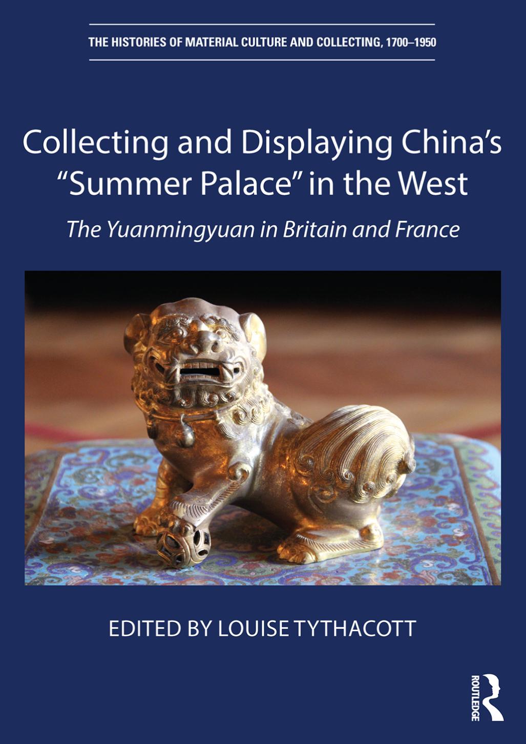 Collecting And Displaying Chinas Summer Palace In The West The Yuanmingyuan In Britain And France Louise Tythacott