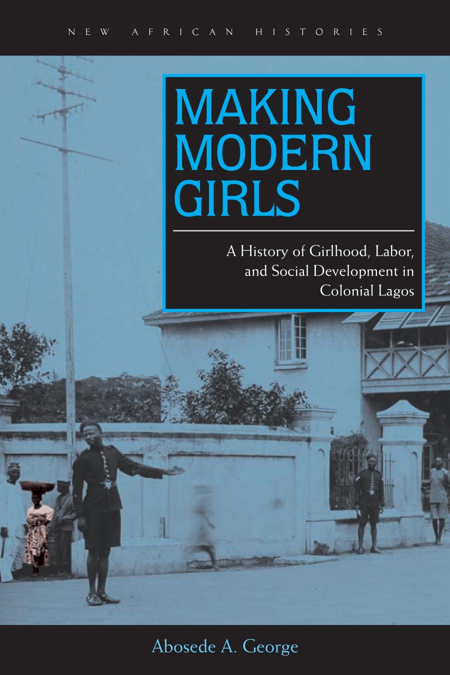 Making Modern Girls A History Of Girlhood Labor And Social Development In Colonial Lagos Abosede A George