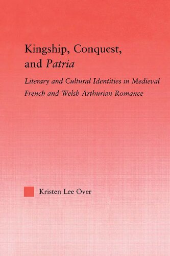 Kingship Conquest And Patria Literary And Cultural Identities In Medieval French And Welsh Arthurian Romance Kristen Lee Over
