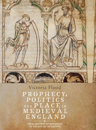 Prophecy Politics And Place In Medieval England From Geoffrey Of Monmouth To Thomas Of Erceldoune Victoria Flood