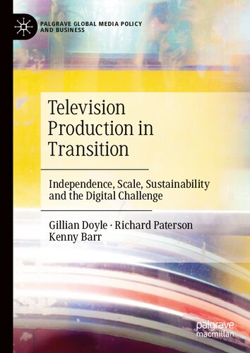 Television Production In Transition Independence Scale Sustainability And The Digital Challenge Palgrave Global Media Policy And Business 1st Ed 2021 Gillian Doyle