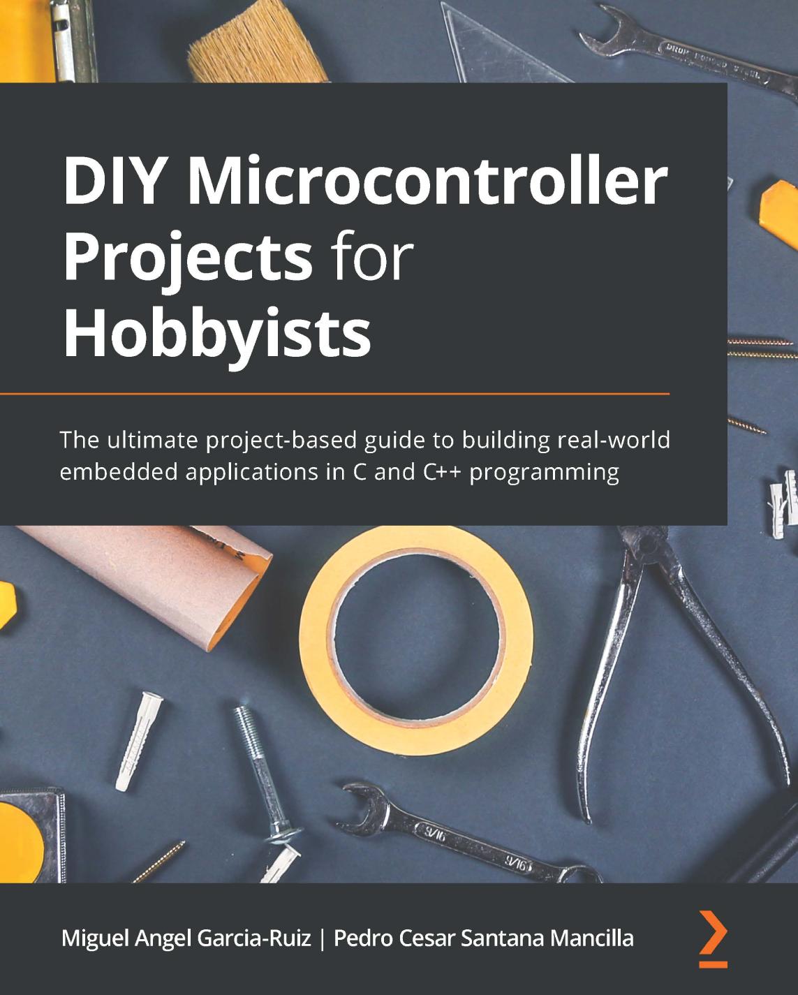 Diy Microcontroller Projects For Hobbyists The Ultimate Projectbased Guide To Building Realworld Embedded Applications In C And C Programming 1st Edition Miguel Angel Garciaruiz