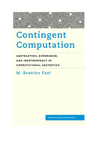 Contingent Computation Abstraction Experience And Indeterminacy In Computational Aesthetics M Beatrice Fazi