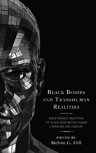 Black Bodies And Transhuman Realities Scientifically Modifying The Black Body In Posthuman Literature And Culture 1st Edition Melvin G Hill