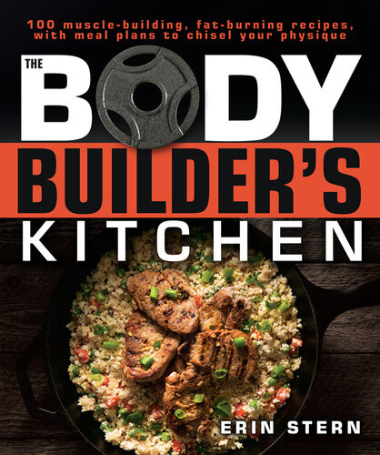 The Bodybuilders Kitchen 100 Musclebuilding Fat Burning Recipes With Meal Plans To Chisel Your 1st Edition Erin Stern