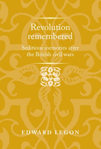 Revolution Remembered Seditious Memories After The British Civil Wars Edward Legon