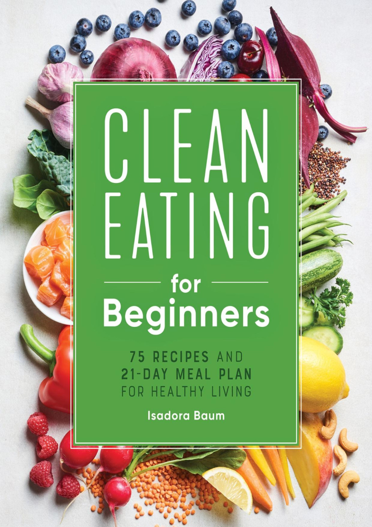 Clean Eating For Beginners 75 Recipes And 21day Meal Plan For Healthy Living Baum
