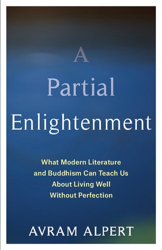 A Partial Enlightenment What Modern Literature And Buddhism Can Teach Us About Living Well Without Perfection Avram Alpert