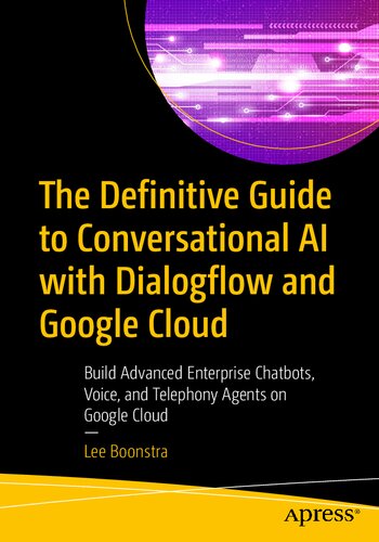 The Definitive Guide To Conversational Ai With Dialogflow And Google Cloud Build Advanced Enterprise Chatbots Voice And Telephony Agents On Google Cloud 1st Edition Lee Boonstra