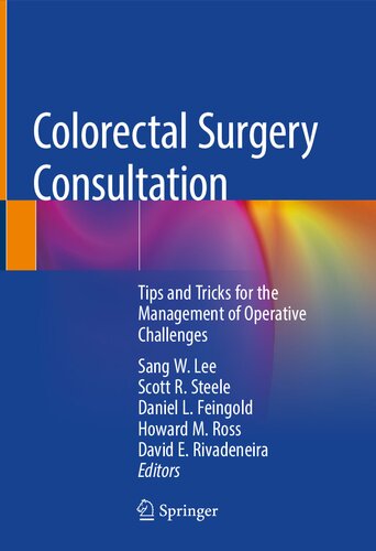 Colorectal Surgery Consultation Tips And Tricks For The Management Of Operative Challenges Sang W Lee Editor Howard M Ross Editor Surgeon Scott R Steele Editor David E Rivadeneira Editor Daniel L Feingold Editor