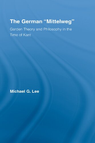 The German Mittelweg Garden Theory And Philosophy In The Time Of Kant 1st Edition Michael G Lee