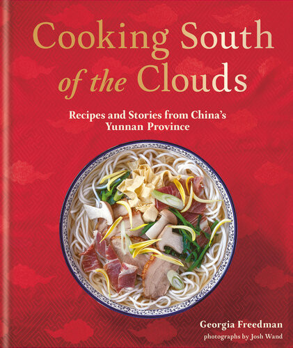 Cooking South Of The Clouds Recipes And Stories From Chinas Yunnan Province Georgia Freedman