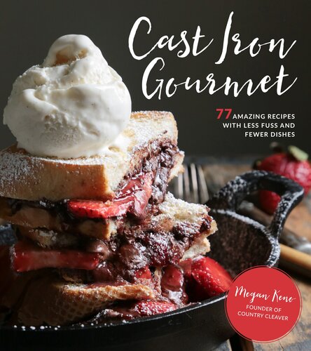 Cast Iron Gourmet 77 Amazing Recipes With Less Fuss And Fewer Dishes Megan Keno