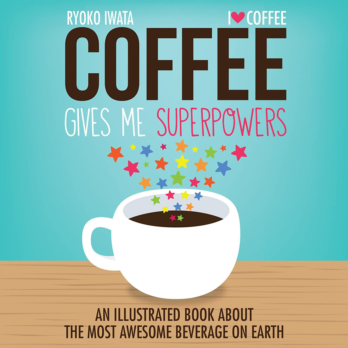 Coffee Gives Me Superpowers An Illustrated Book About The Most Awesome Beverage On Earth Lll Iwata