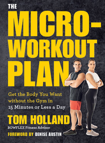 The Microworkout Plan Get The Body You Want Without The Gym In 15 Minutes Or Less A Day Tom Holland