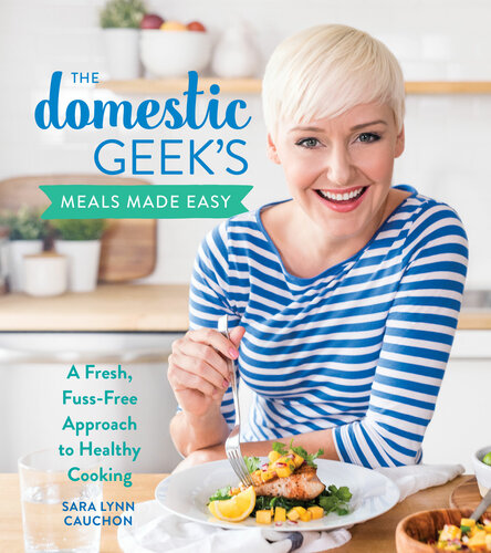 The Domestic Geeks Meals Made Easy Sara Lynn Cauchon