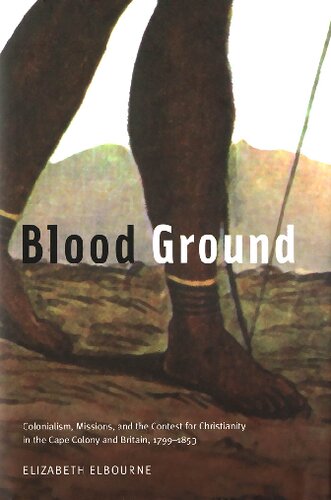 Blood Ground Colonialism Missions And The Contest For Christianity In The Caoe Colony And Britain 17991853 Elizabeth Elbourne