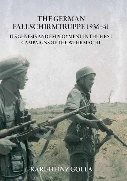 The German Fallschirmtruppe 193641 Its Genesis And Employment In The First Campaigns Of The Wehrmacht Revised Karlheinz Golla