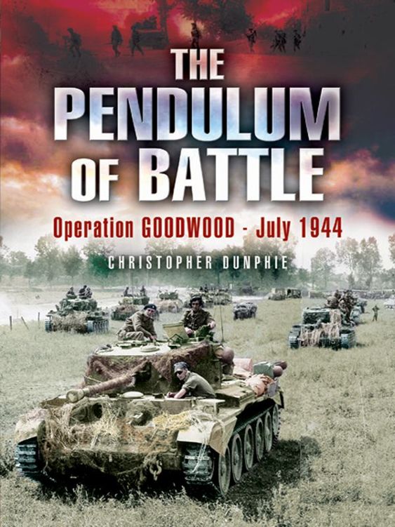 The Pendulum Of Battle Operation Goodwood July 1944 Christopher Dunphie