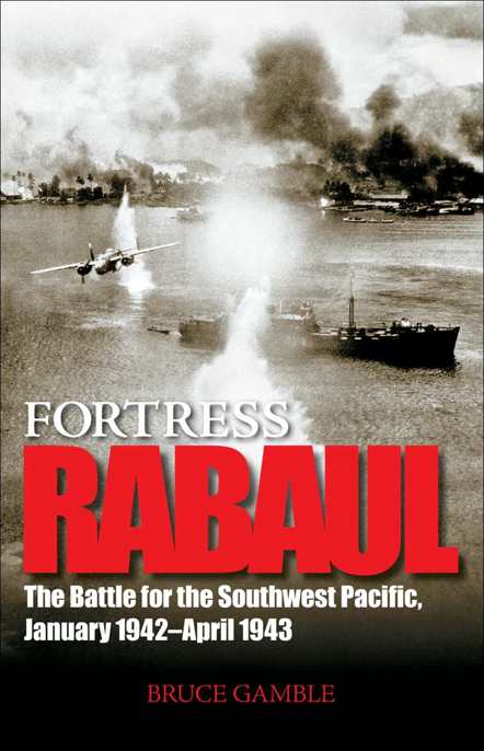 Fortress Rabaul The Battle For The Southwest Pacific January 1942april 1943 Bruce Gamble