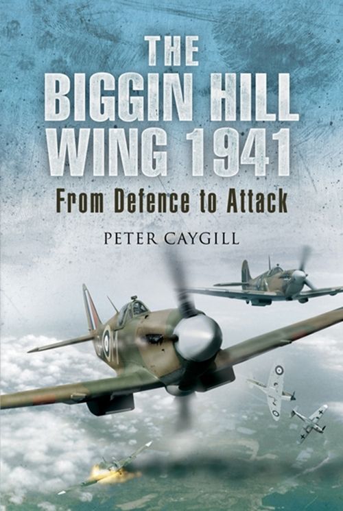 The Biggin Hill Wing 1941 From Defence To Attack Peter Caygill