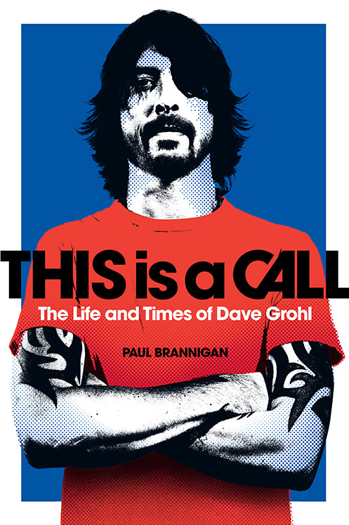 This Is A Call The Life And Times Of Dave Grohl Paul Brannigan