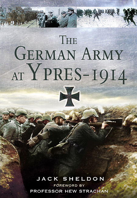 The German Army At Ypres 1914 Jack Sheldon Foreword By Professor Hew Strachan