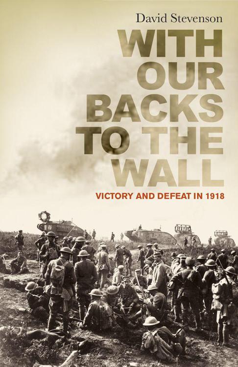 With Our Backs To The Wall Victory And Defeat In 1918 David Stevenson