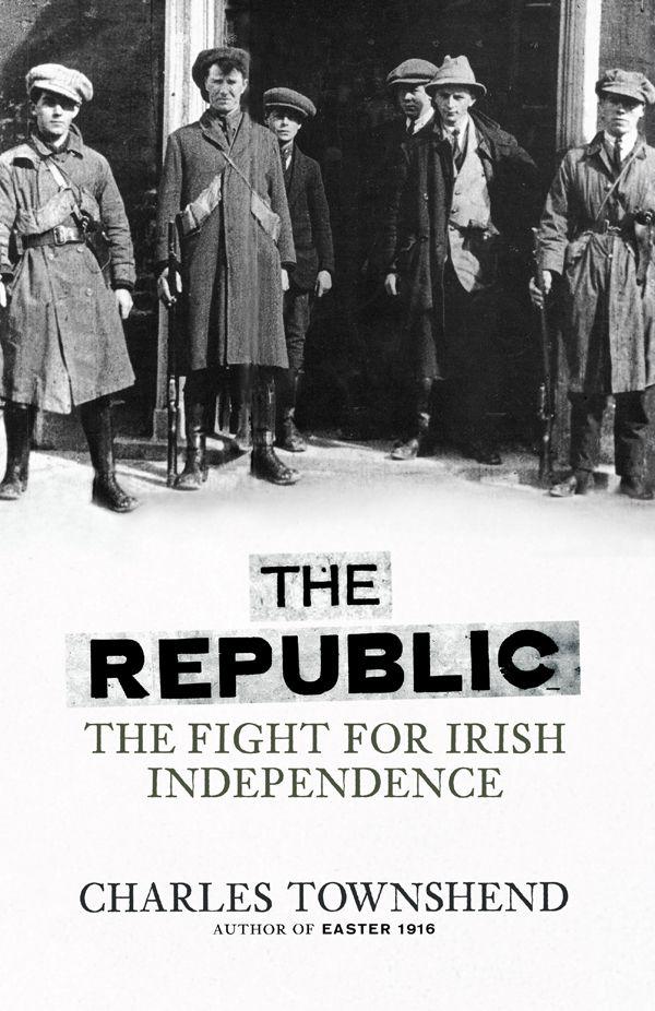 The Republic The Fight For Irish Independence 19181923 Charles Townshend