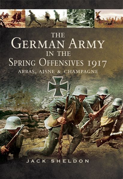 The German Army In The Spring Offensives 1917 Arras Aisne Champagne I Jack Sheldon