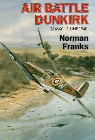 Air Battle For Dunkirk 26 May 3 June 1940 Norman Franks