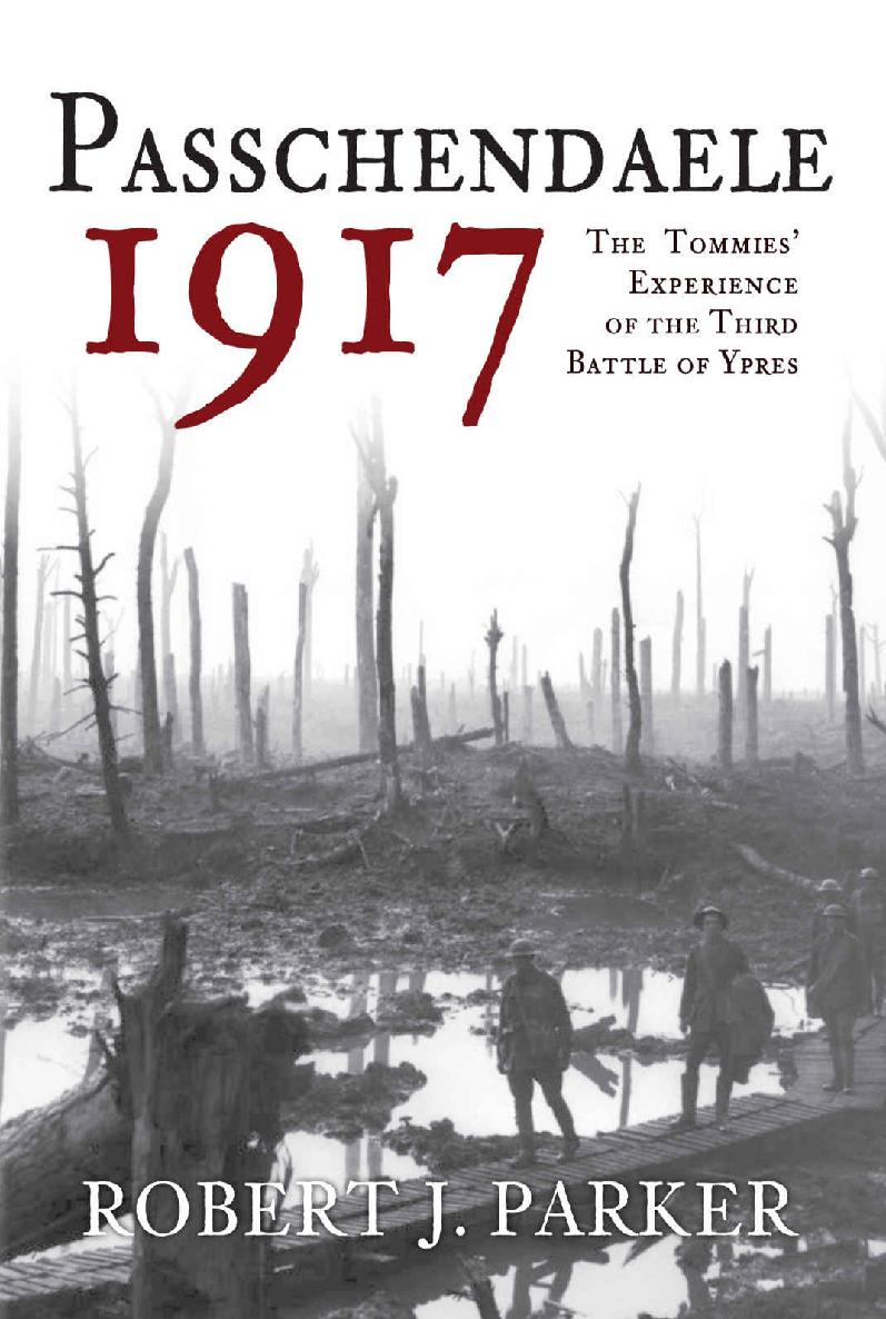 Passchendaele 1917 The Tommies Experience Of The Third Battle Of Ypres Robert J Parker