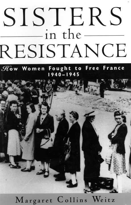Sisters In The Resistance How Women Fought To Free France 19401945 Margaret Collins Weitz
