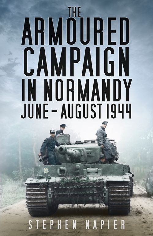 The Armoured Campaign In Normandy June August 1944 Stephen Napier