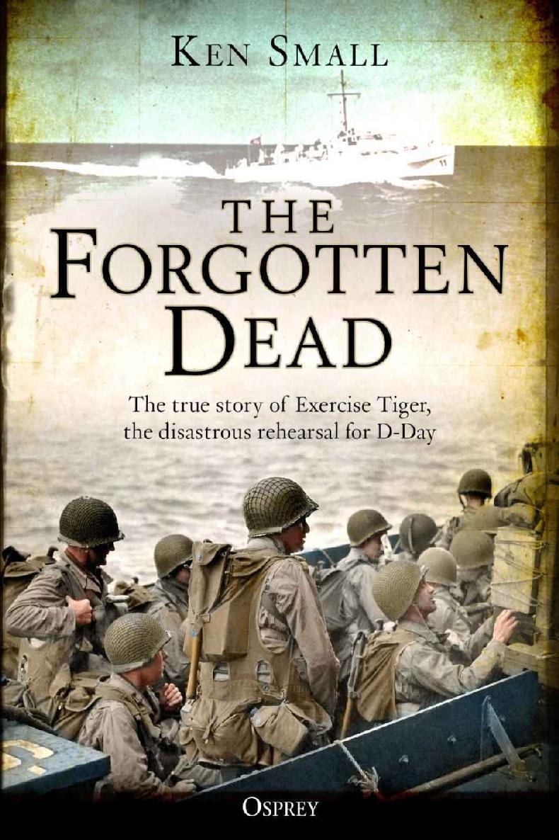 The Forgotten Dead The True Story Of Exercise Tiger 1944 The Disastrous Rehearsal For Dday Reissue Expanded Edition Ken Small