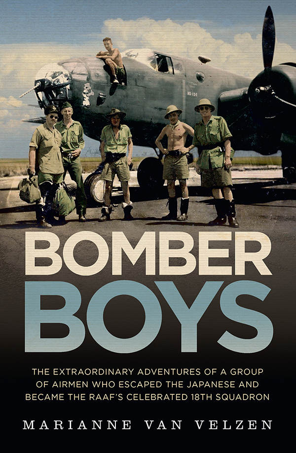 Bomber Boys The Extraordinary Adventures Of A Group Of Airmen Who Escaped The Japanese And Became The Raafs Celebrated 18th Squadron Marianne Van Velzen