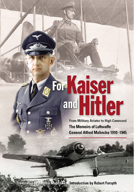 For Kaiser And Hitler From Military Aviator To High Command The Memoirs Of Luftwaffe General Alfred Mahncke 19101945 Jochen Mahncke