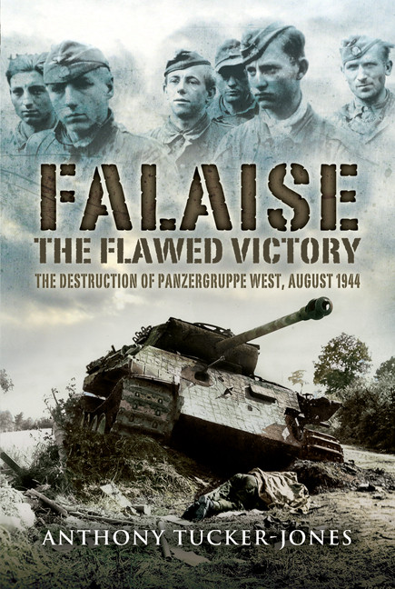 Falaise The Flawed Victory The Destruction Of Panzergruppe West August 1944 Anthony Tuckerjones