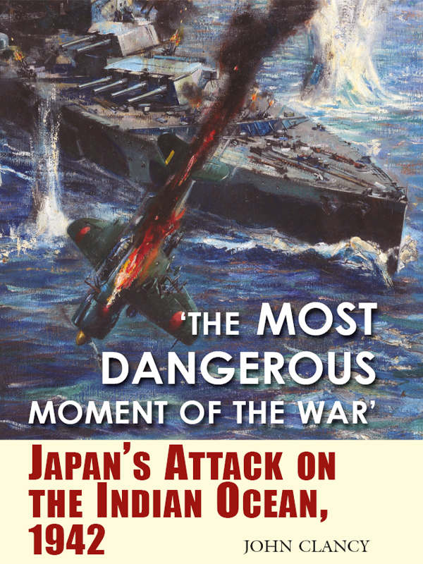 The Most Dangerous Moment Of The War Japans Attack On The Indian Ocean 1942 John Clancy