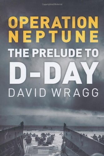 Operation Neptune The Prelude To Dday David Wragg