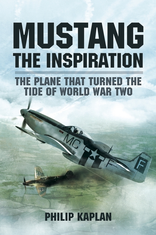 Mustang The Inspiration The Plane That Turned The Tide In World War Two Reissue Philip Kaplan