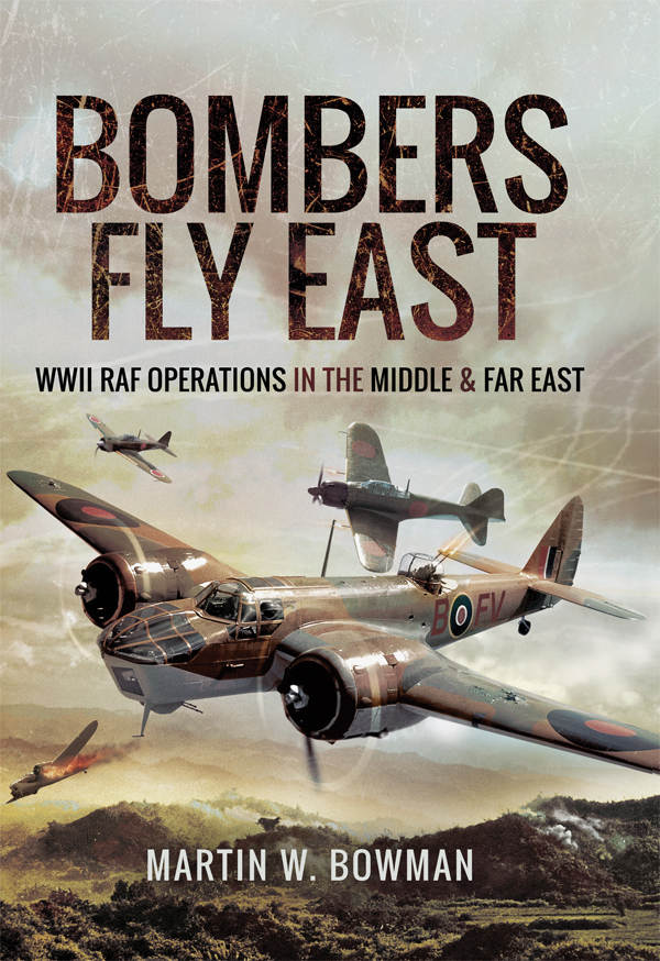 Bombers Fly East Wwii Raf Operations In The Middle And Far East Martin W Bowman