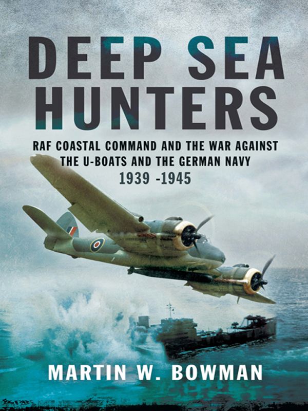 Deep Sea Hunters Raf Coastal Command And The War Against The Uboats And The German Navy 19391945 Marin Bowman