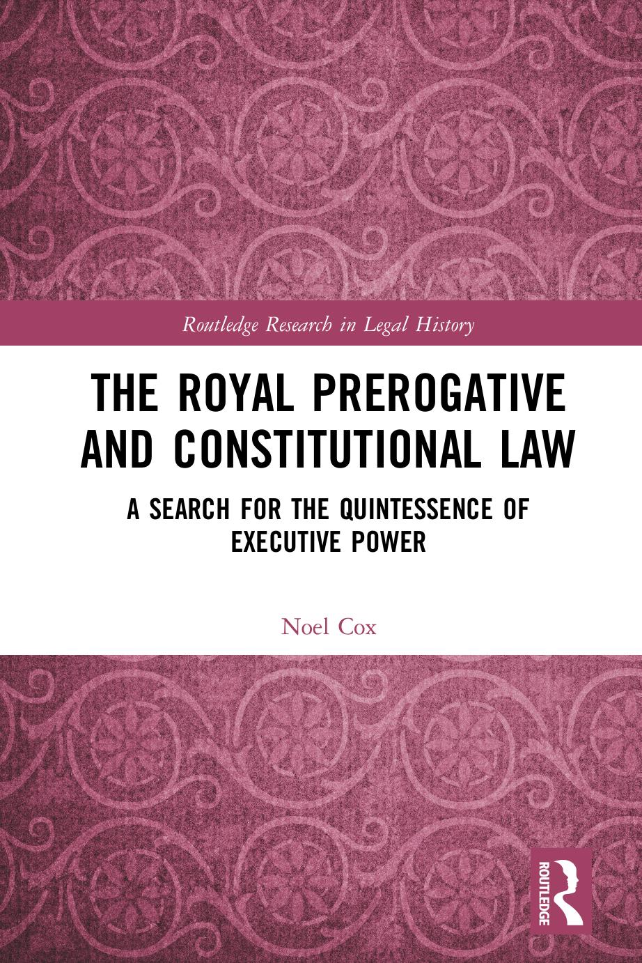 The Royal Prerogative And Constitutional Law A Search For The Quintessence Of Executive Power Noel Cox