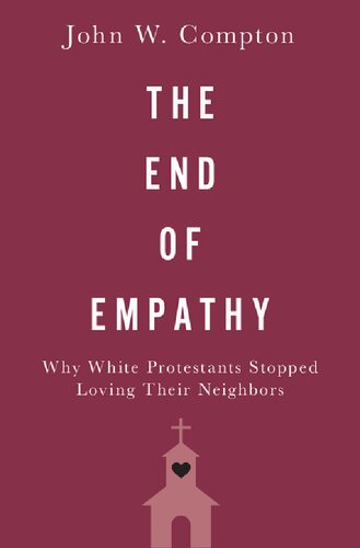 The End Of Empathy Why White Protestants Stopped Loving Their Neighbors John W Compton