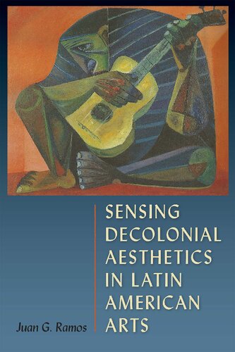 Sensing Decolonial Aesthetics In Latin American Arts Juan G Ramos