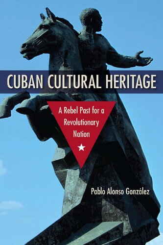Cuban Cultural Heritage A Rebel Past For A Revolutionary Nation Pablo Alonso Gonzlez