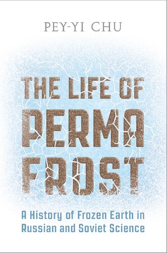 The Life Of Permafrost A History Of Frozen Earth In Russian And Soviet Science Peyyi Chu