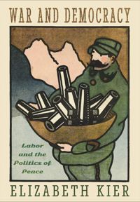War And Democracy Labor And The Politics Of Peace Elizabeth Kier